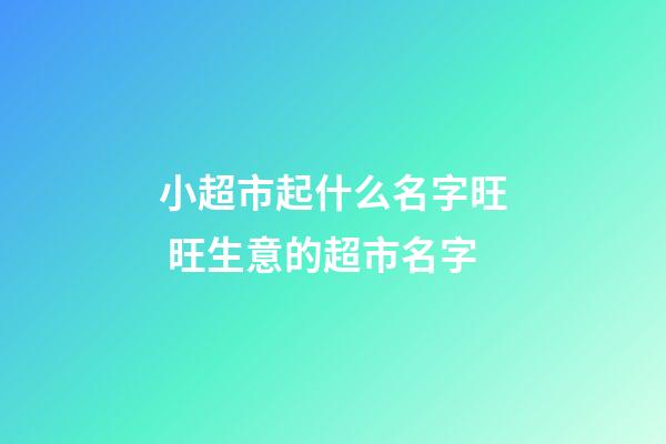 小超市起什么名字旺 旺生意的超市名字-第1張-店鋪起名-玄機派